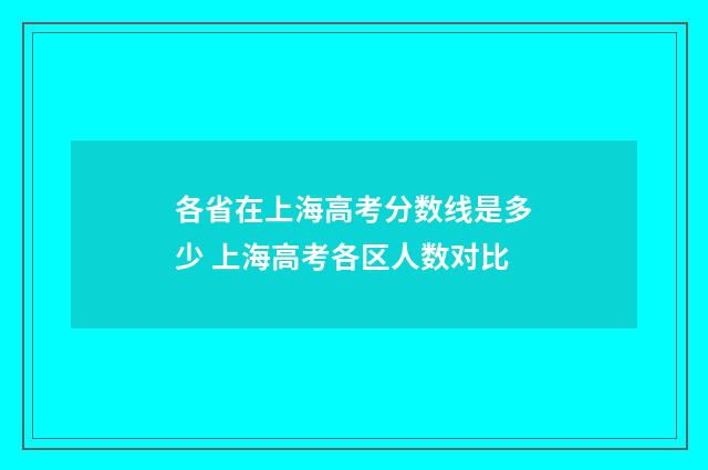 各省在上海高考分数线是多少 上海高考各区人数对比