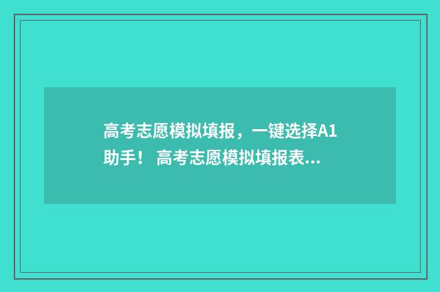 高考志愿模拟填报，一键选择A1助手！ 高考志愿模拟填报表样本