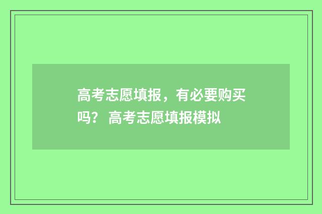 高考志愿填报，有必要购买吗？ 高考志愿填报模拟
