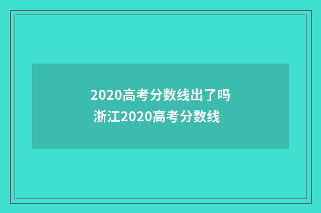 2020高考分数线出了吗 浙江2020高考分数线