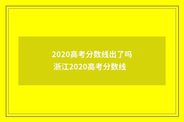 2020高考分数线出了吗 浙江2020高考分数线