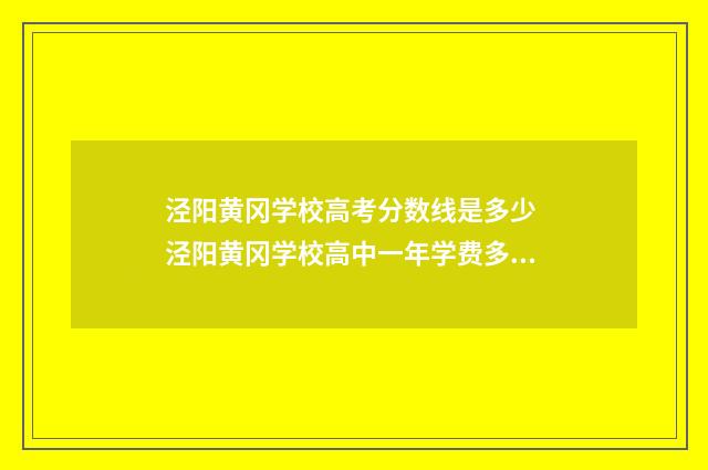 泾阳黄冈学校高考分数线是多少 泾阳黄冈学校高中一年学费多少