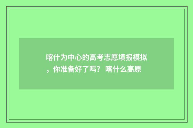 喀什为中心的高考志愿填报模拟，你准备好了吗？ 喀什么高原