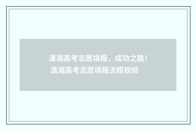 潇湘高考志愿填报，成功之路！ 潇湘高考志愿填报流程视频