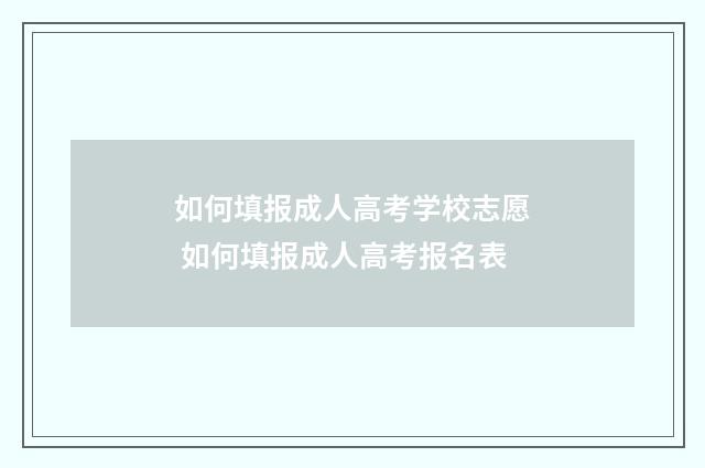 如何填报成人高考学校志愿 如何填报成人高考报名表