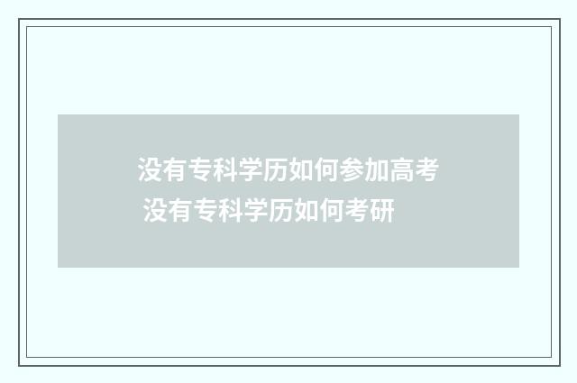 没有专科学历如何参加高考 没有专科学历如何考研