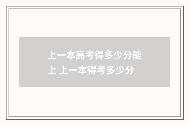 上一本高考得多少分能上 上一本得考多少分