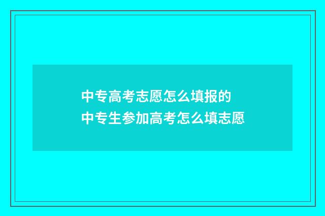 中专高考志愿怎么填报的 中专生参加高考怎么填志愿