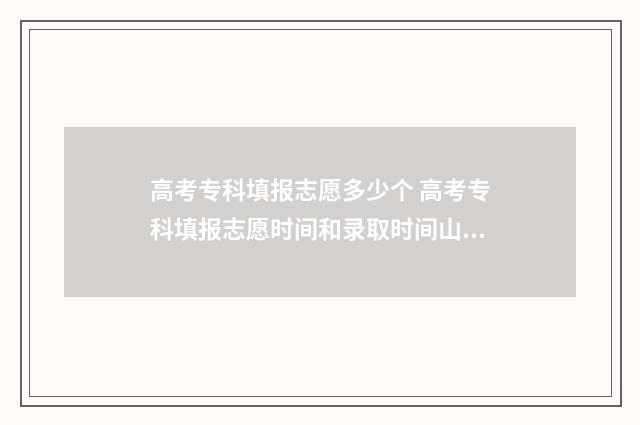 高考专科填报志愿多少个 高考专科填报志愿时间和录取时间山东省