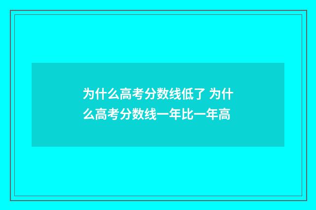 为什么高考分数线低了 为什么高考分数线一年比一年高