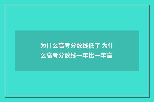 为什么高考分数线低了 为什么高考分数线一年比一年高