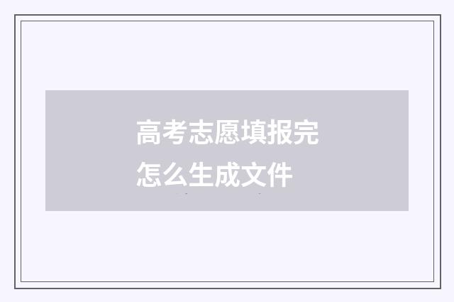 高考志愿填报完怎么生成文件