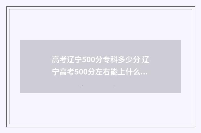 高考辽宁500分专科多少分 辽宁高考500分左右能上什么样的大学