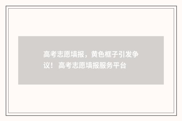 高考志愿填报，黄色框子引发争议！ 高考志愿填报服务平台