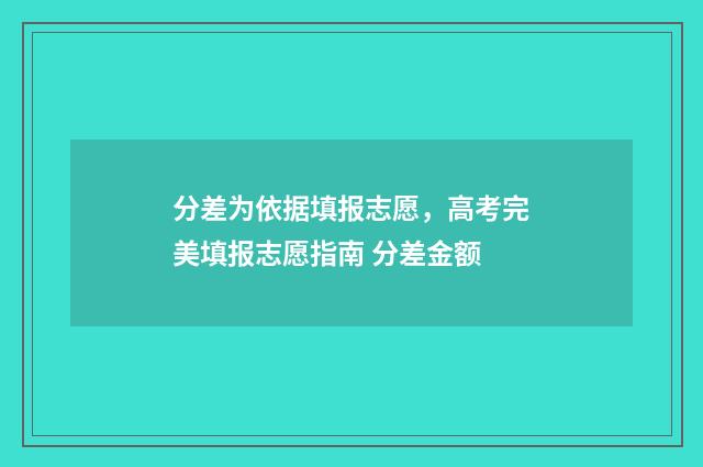 分差为依据填报志愿，高考完美填报志愿指南 分差金额