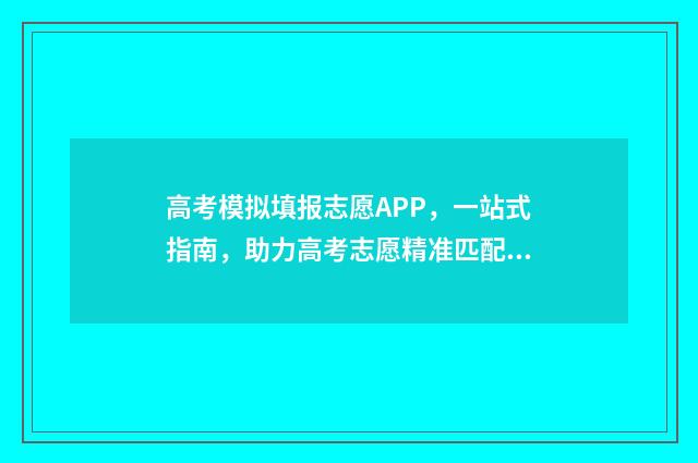 高考模拟填报志愿APP，一站式指南，助力高考志愿精准匹配 高考模拟填报志愿入口
