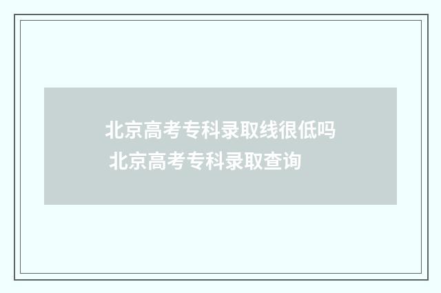 北京高考专科录取线很低吗 北京高考专科录取查询