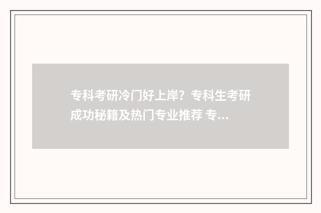 专科考研冷门好上岸？专科生考研成功秘籍及热门专业推荐 专科考研最简单的专业