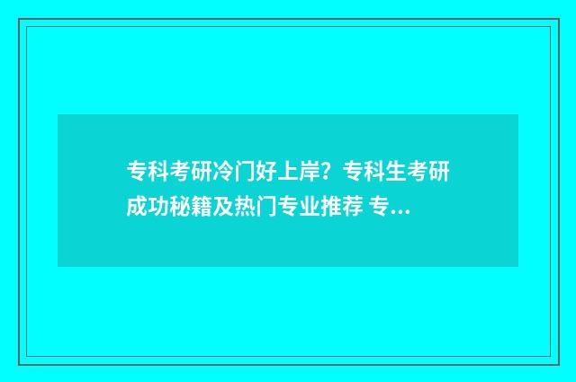 专科考研冷门好上岸？专科生考研成功秘籍及热门专业推荐 专科考研最简单的专业