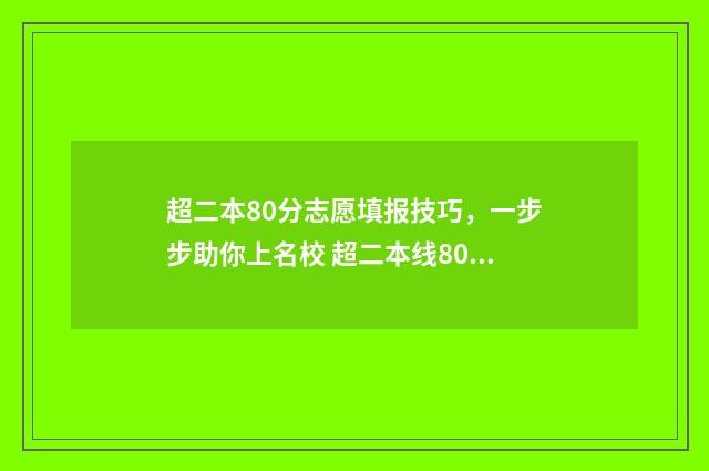 超二本80分志愿填报技巧，一步步助你上名校 超二本线80分能上一本么
