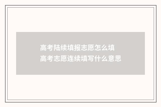 高考陆续填报志愿怎么填 高考志愿连续填写什么意思