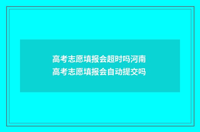 高考志愿填报会超时吗河南 高考志愿填报会自动提交吗