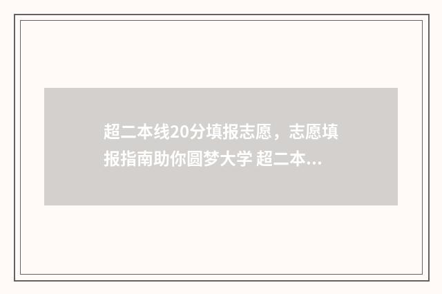 超二本线20分填报志愿，志愿填报指南助你圆梦大学 超二本线二十分报什么学校