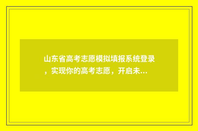 山东省高考志愿模拟填报系统登录，实现你的高考志愿，开启未来之门！ 山东的大学录取分数线