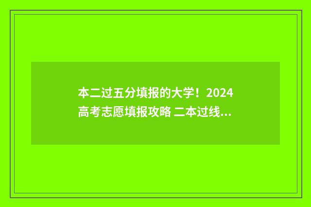 本二过五分填报的大学！2024高考志愿填报攻略 二本过线5分能走本科吗