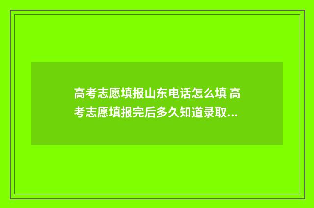 高考志愿填报山东电话怎么填 高考志愿填报完后多久知道录取结果