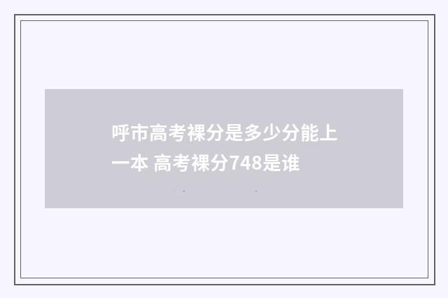 呼市高考裸分是多少分能上一本 高考裸分748是谁