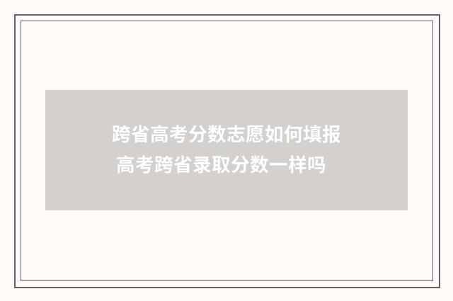 跨省高考分数志愿如何填报 高考跨省录取分数一样吗