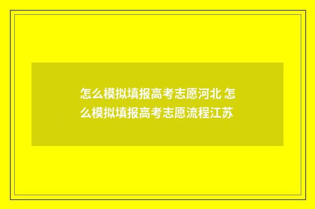 怎么模拟填报高考志愿河北 怎么模拟填报高考志愿流程江苏