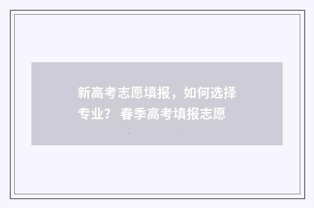 新高考志愿填报，如何选择专业？ 春季高考填报志愿