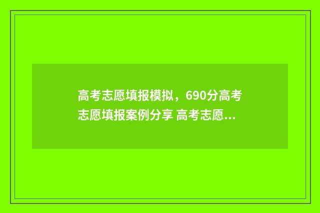 高考志愿填报模拟，690分高考志愿填报案例分享 高考志愿填报模拟免费