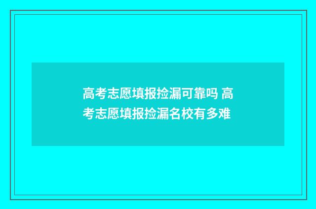 高考志愿填报捡漏可靠吗 高考志愿填报捡漏名校有多难