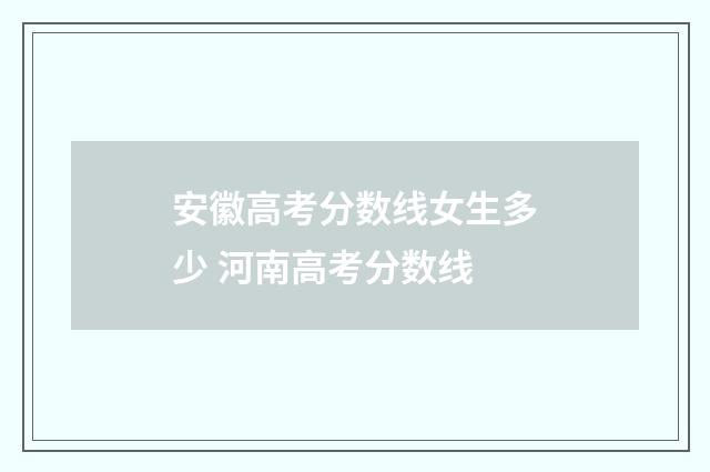 安徽高考分数线女生多少 河南高考分数线