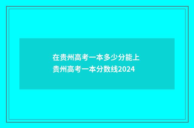 在贵州高考一本多少分能上 贵州高考一本分数线2024