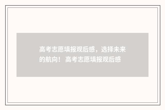 高考志愿填报观后感，选择未来的航向！ 高考志愿填报观后感