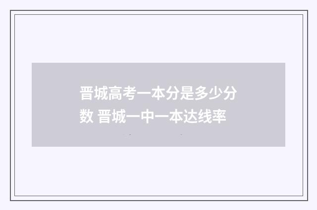 晋城高考一本分是多少分数 晋城一中一本达线率