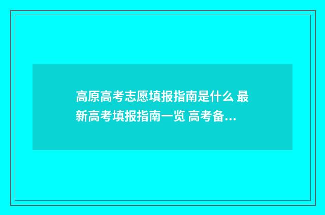 高原高考志愿填报指南是什么 最新高考填报指南一览 高考备考高原期
