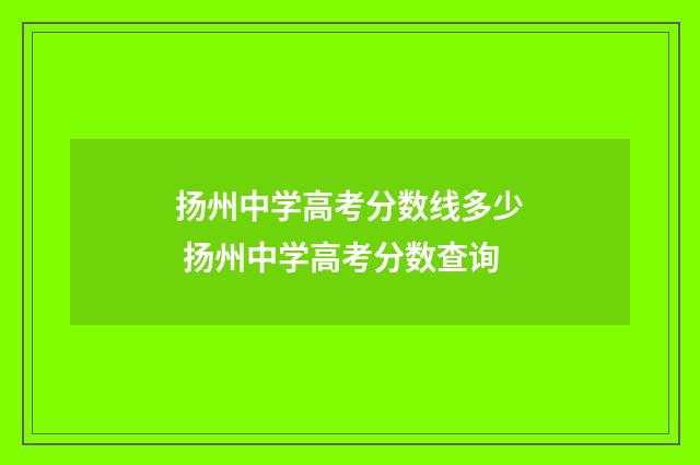扬州中学高考分数线多少 扬州中学高考分数查询