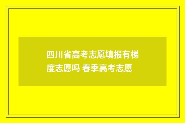 四川省高考志愿填报有梯度志愿吗 春季高考志愿