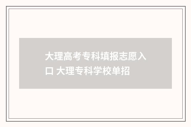 大理高考专科填报志愿入口 大理专科学校单招
