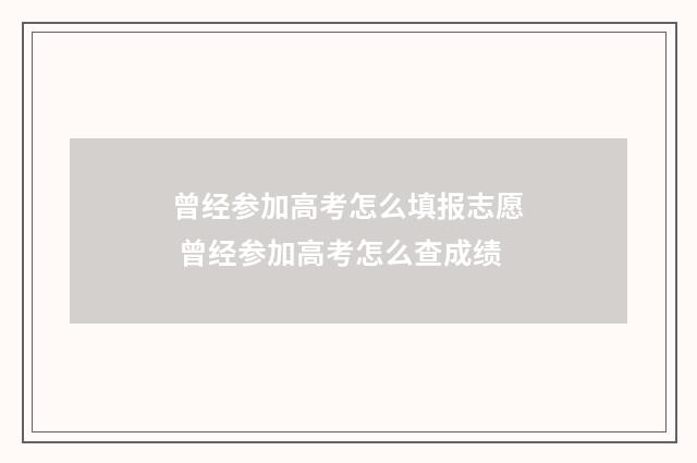 曾经参加高考怎么填报志愿 曾经参加高考怎么查成绩