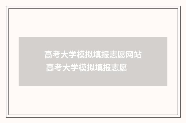 高考大学模拟填报志愿网站 高考大学模拟填报志愿