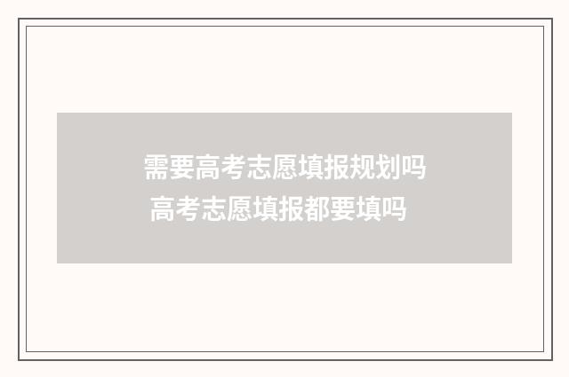 需要高考志愿填报规划吗 高考志愿填报都要填吗