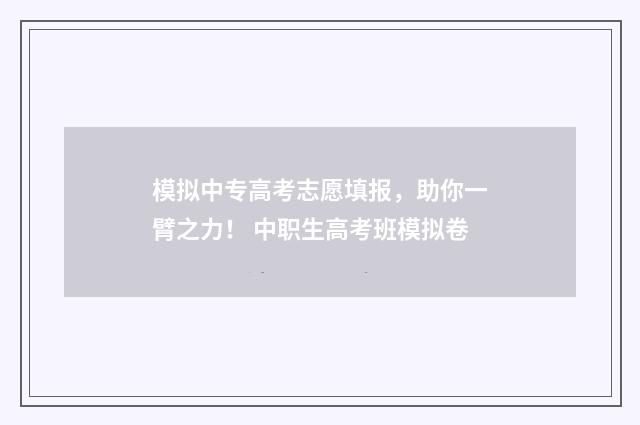 模拟中专高考志愿填报，助你一臂之力！ 中职生高考班模拟卷