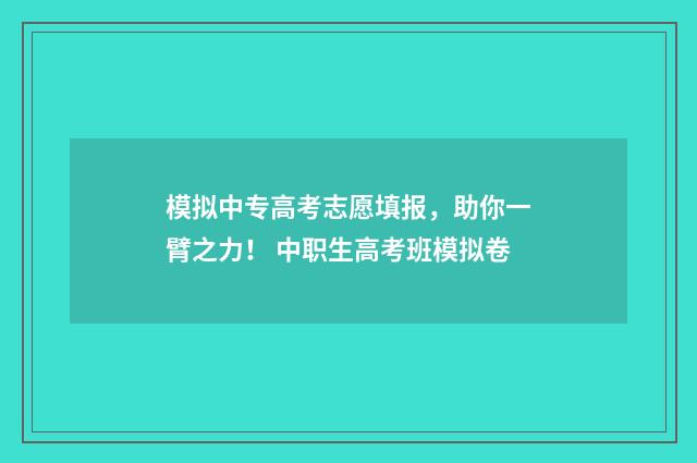 模拟中专高考志愿填报，助你一臂之力！ 中职生高考班模拟卷