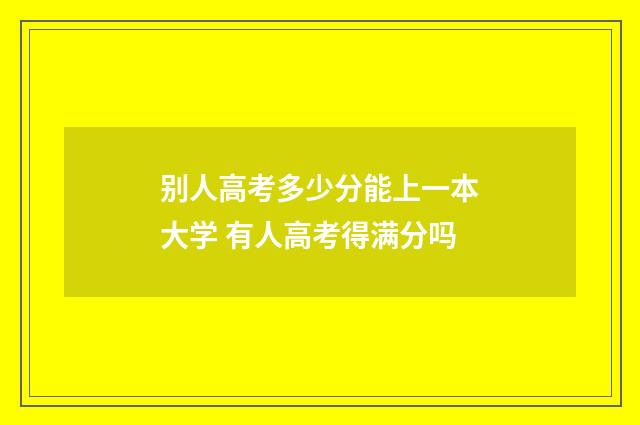 别人高考多少分能上一本大学 有人高考得满分吗